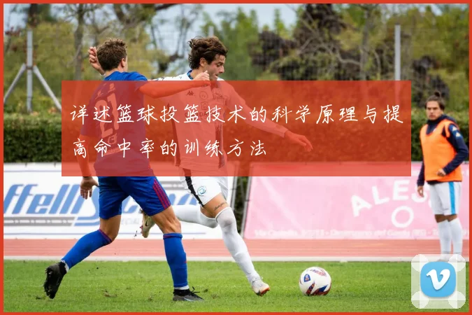 详述篮球投篮技术的科学原理与提高命中率的训练方法