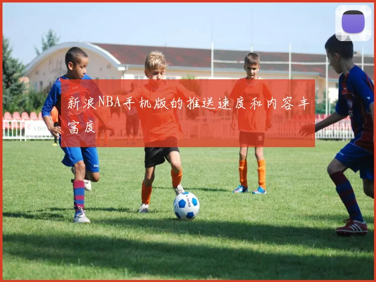 新浪NBA手机版的推送速度和内容丰富度