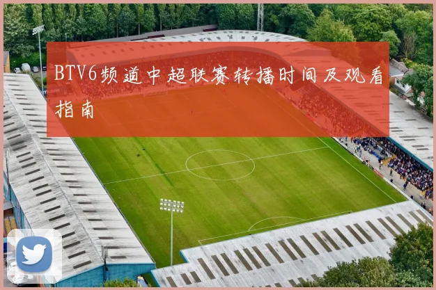 BTV6频道中超联赛转播时间及观看指南