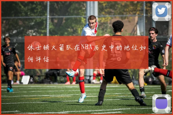 休士顿火箭队在NBA历史中的地位如何评估
