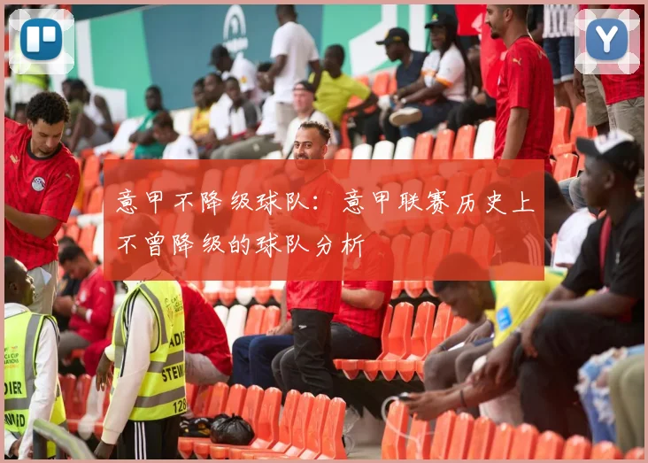 意甲不降级球队：意甲联赛历史上不曾降级的球队分析