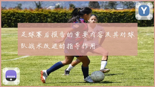 足球赛后报告的重要内容及其对球队战术改进的指导作用
