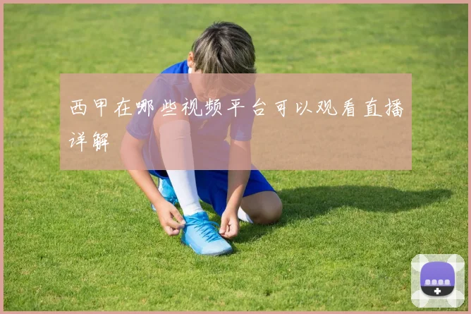 西甲在哪些视频平台可以观看直播详解