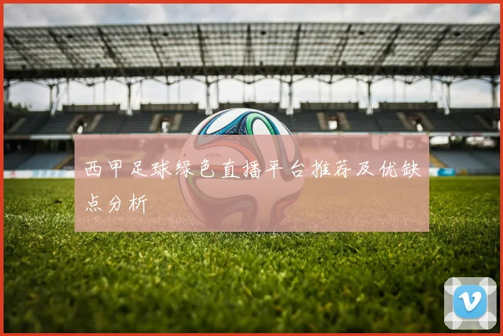 西甲足球绿色直播平台推荐及优缺点分析