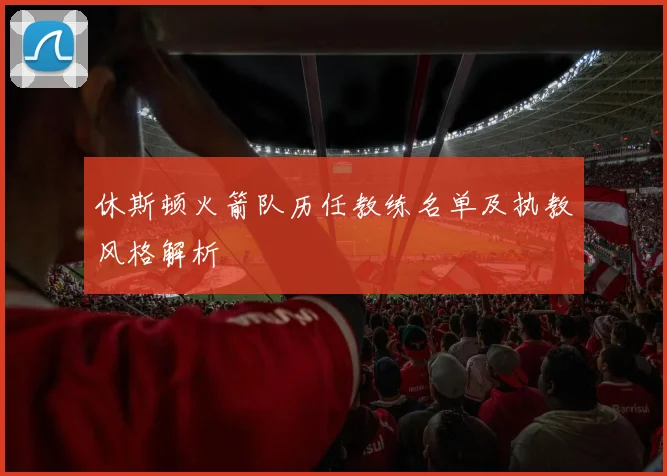 休斯顿火箭队历任教练名单及执教风格解析